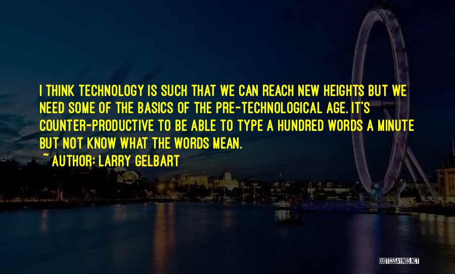 Larry Gelbart Quotes: I Think Technology Is Such That We Can Reach New Heights But We Need Some Of The Basics Of The