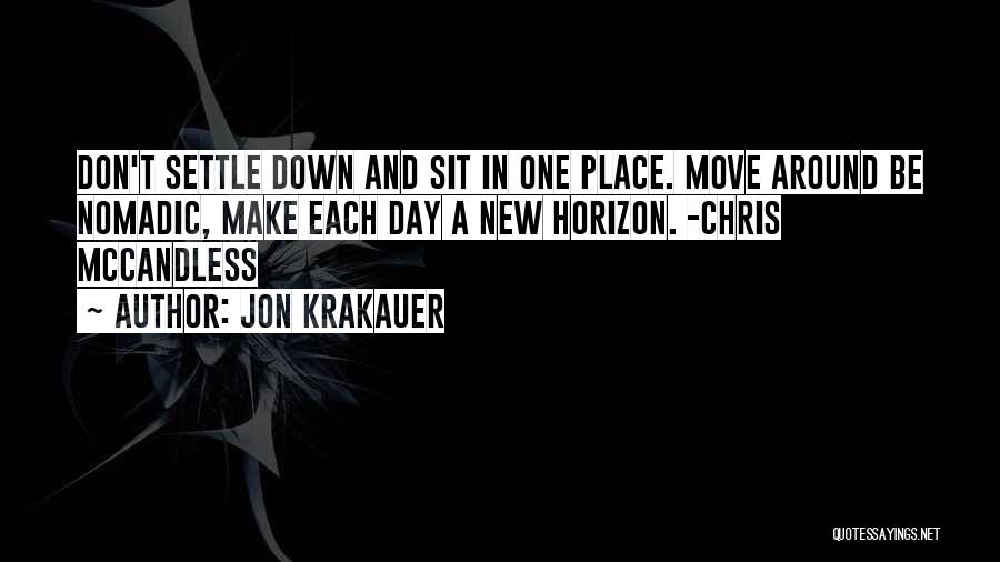 Jon Krakauer Quotes: Don't Settle Down And Sit In One Place. Move Around Be Nomadic, Make Each Day A New Horizon. -chris Mccandless