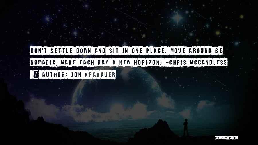 Jon Krakauer Quotes: Don't Settle Down And Sit In One Place. Move Around Be Nomadic, Make Each Day A New Horizon. -chris Mccandless