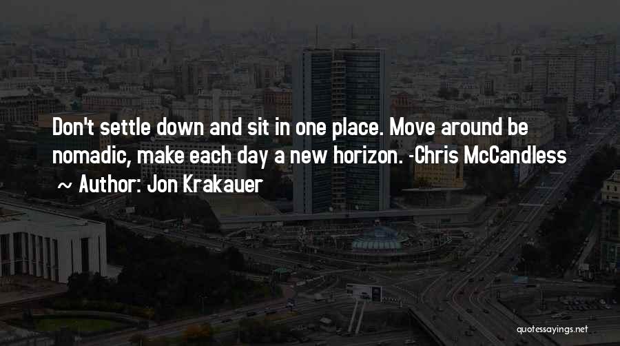 Jon Krakauer Quotes: Don't Settle Down And Sit In One Place. Move Around Be Nomadic, Make Each Day A New Horizon. -chris Mccandless