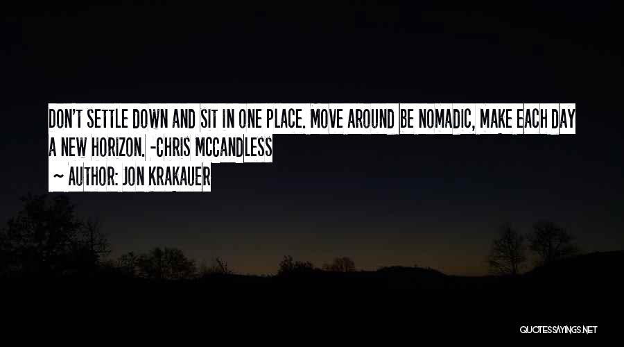 Jon Krakauer Quotes: Don't Settle Down And Sit In One Place. Move Around Be Nomadic, Make Each Day A New Horizon. -chris Mccandless