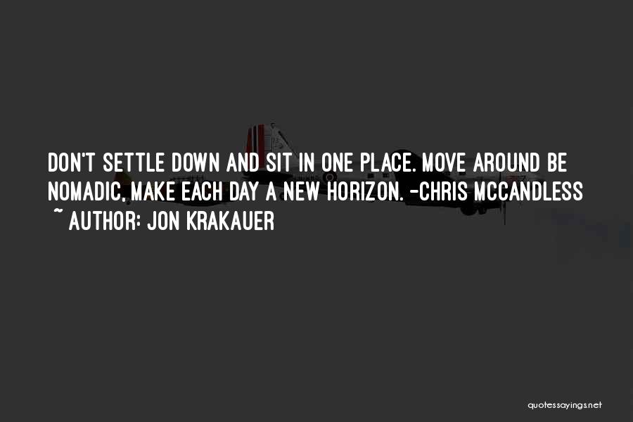 Jon Krakauer Quotes: Don't Settle Down And Sit In One Place. Move Around Be Nomadic, Make Each Day A New Horizon. -chris Mccandless