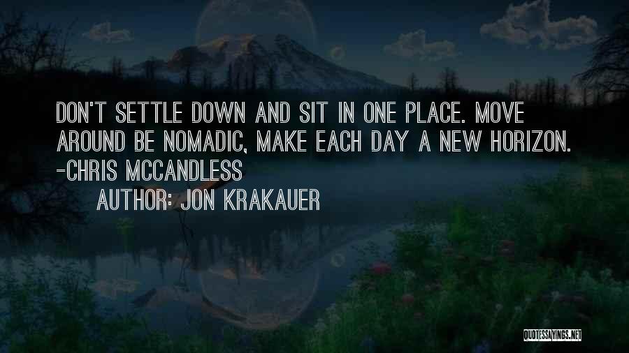 Jon Krakauer Quotes: Don't Settle Down And Sit In One Place. Move Around Be Nomadic, Make Each Day A New Horizon. -chris Mccandless