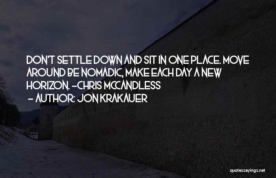 Jon Krakauer Quotes: Don't Settle Down And Sit In One Place. Move Around Be Nomadic, Make Each Day A New Horizon. -chris Mccandless