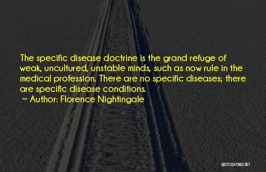 Florence Nightingale Quotes: The Specific Disease Doctrine Is The Grand Refuge Of Weak, Uncultured, Unstable Minds, Such As Now Rule In The Medical