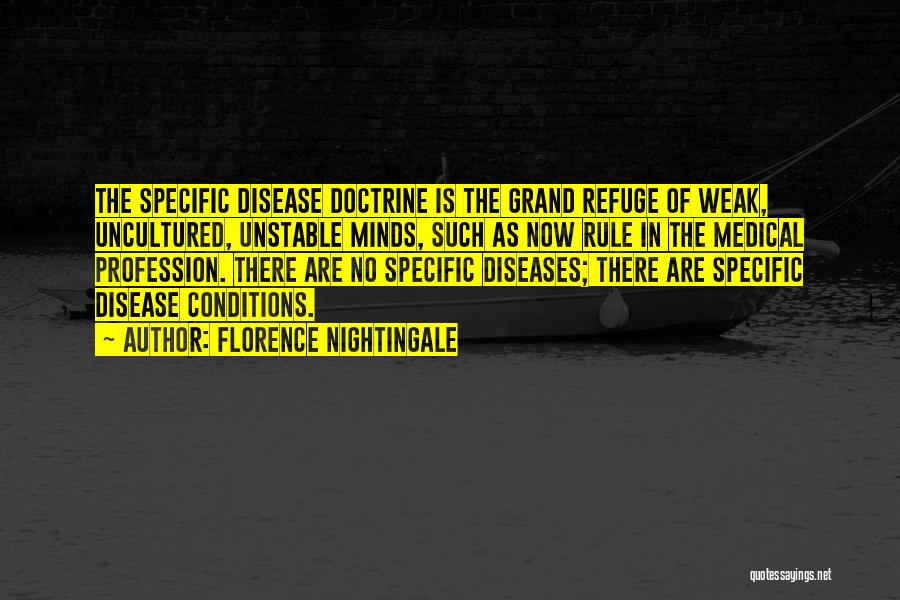Florence Nightingale Quotes: The Specific Disease Doctrine Is The Grand Refuge Of Weak, Uncultured, Unstable Minds, Such As Now Rule In The Medical