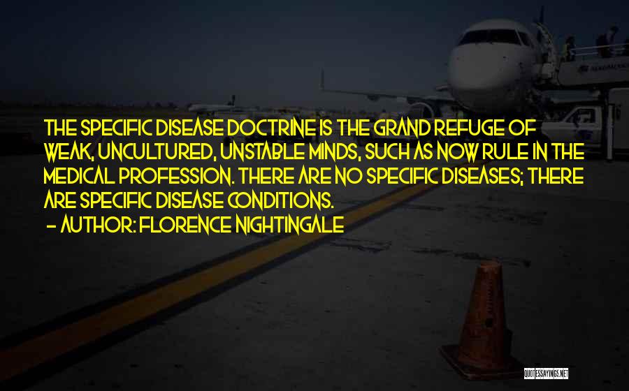 Florence Nightingale Quotes: The Specific Disease Doctrine Is The Grand Refuge Of Weak, Uncultured, Unstable Minds, Such As Now Rule In The Medical