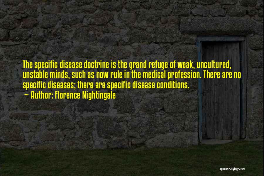 Florence Nightingale Quotes: The Specific Disease Doctrine Is The Grand Refuge Of Weak, Uncultured, Unstable Minds, Such As Now Rule In The Medical