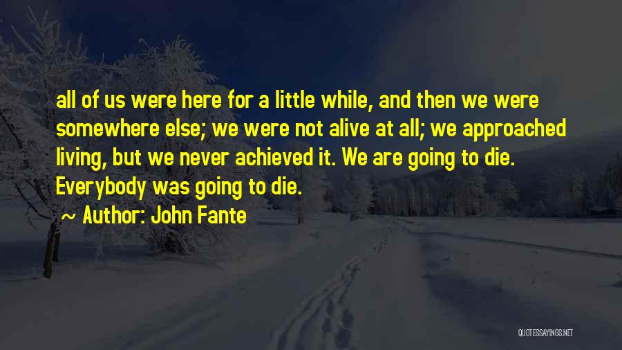 John Fante Quotes: All Of Us Were Here For A Little While, And Then We Were Somewhere Else; We Were Not Alive At