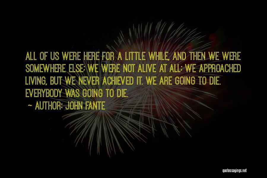 John Fante Quotes: All Of Us Were Here For A Little While, And Then We Were Somewhere Else; We Were Not Alive At