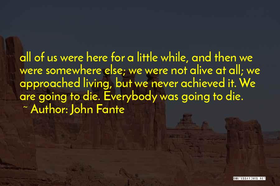 John Fante Quotes: All Of Us Were Here For A Little While, And Then We Were Somewhere Else; We Were Not Alive At