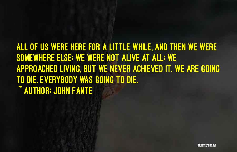 John Fante Quotes: All Of Us Were Here For A Little While, And Then We Were Somewhere Else; We Were Not Alive At