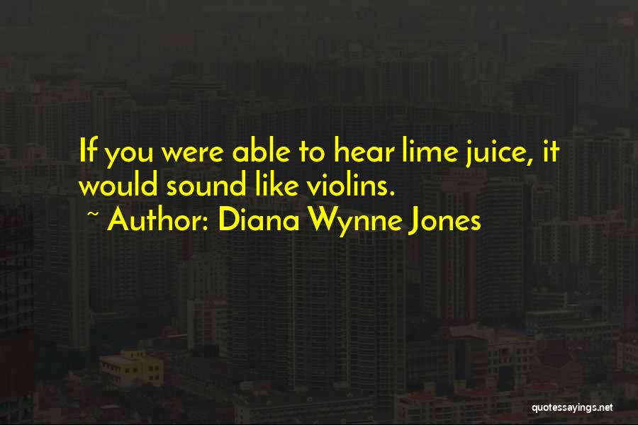 Diana Wynne Jones Quotes: If You Were Able To Hear Lime Juice, It Would Sound Like Violins.