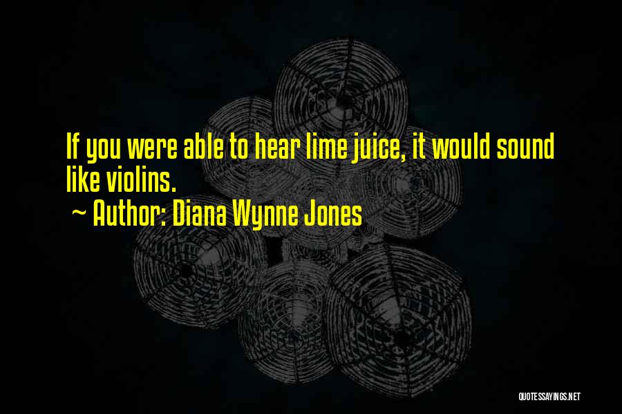 Diana Wynne Jones Quotes: If You Were Able To Hear Lime Juice, It Would Sound Like Violins.