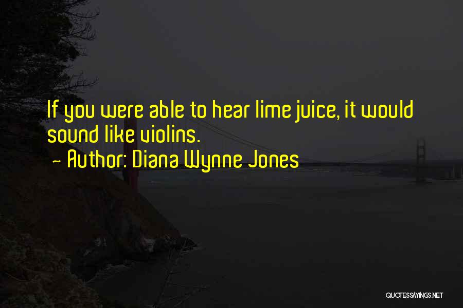 Diana Wynne Jones Quotes: If You Were Able To Hear Lime Juice, It Would Sound Like Violins.