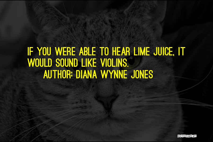 Diana Wynne Jones Quotes: If You Were Able To Hear Lime Juice, It Would Sound Like Violins.