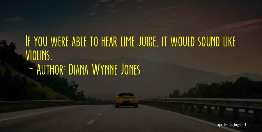 Diana Wynne Jones Quotes: If You Were Able To Hear Lime Juice, It Would Sound Like Violins.