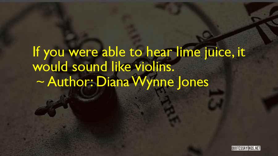 Diana Wynne Jones Quotes: If You Were Able To Hear Lime Juice, It Would Sound Like Violins.