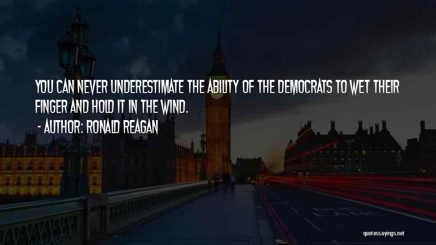 Ronald Reagan Quotes: You Can Never Underestimate The Ability Of The Democrats To Wet Their Finger And Hold It In The Wind.