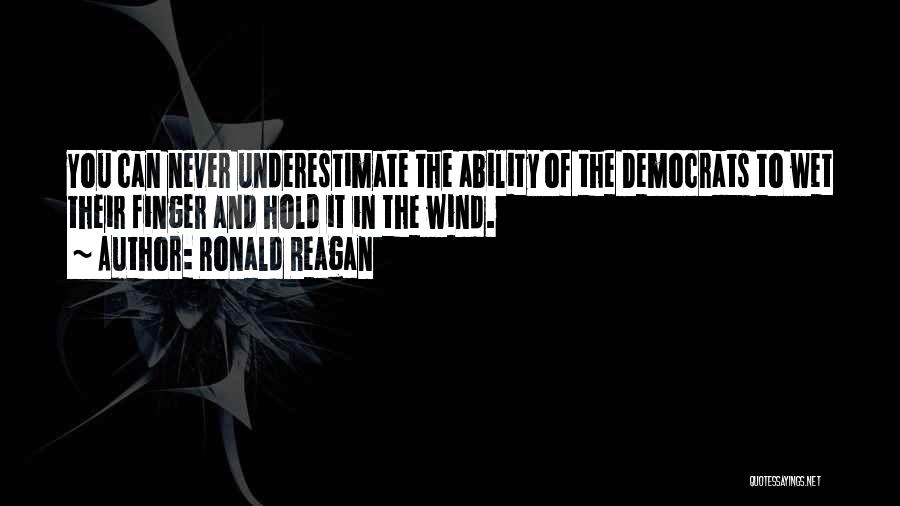 Ronald Reagan Quotes: You Can Never Underestimate The Ability Of The Democrats To Wet Their Finger And Hold It In The Wind.
