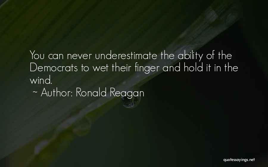 Ronald Reagan Quotes: You Can Never Underestimate The Ability Of The Democrats To Wet Their Finger And Hold It In The Wind.