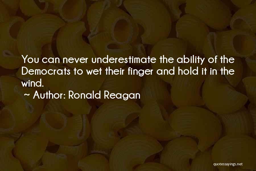 Ronald Reagan Quotes: You Can Never Underestimate The Ability Of The Democrats To Wet Their Finger And Hold It In The Wind.
