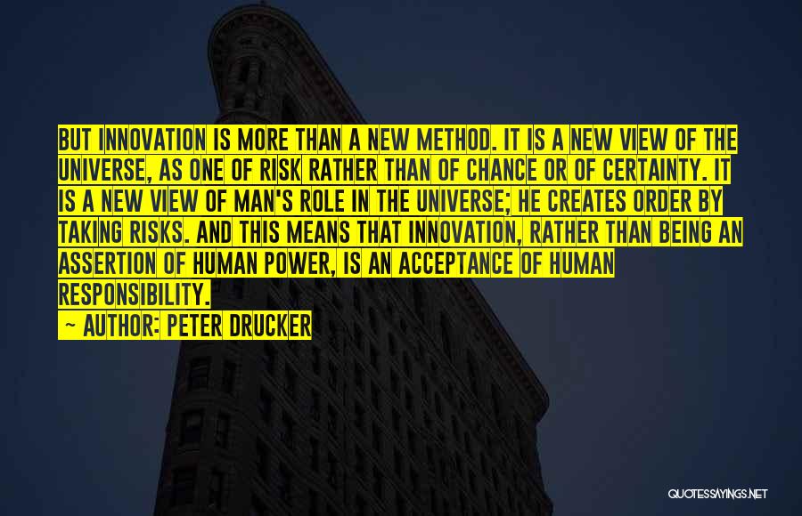 Peter Drucker Quotes: But Innovation Is More Than A New Method. It Is A New View Of The Universe, As One Of Risk
