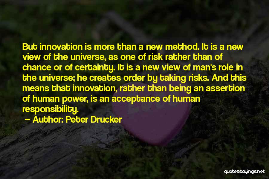 Peter Drucker Quotes: But Innovation Is More Than A New Method. It Is A New View Of The Universe, As One Of Risk