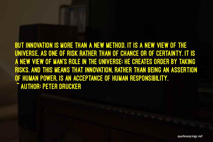 Peter Drucker Quotes: But Innovation Is More Than A New Method. It Is A New View Of The Universe, As One Of Risk