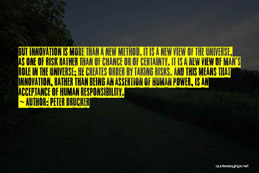 Peter Drucker Quotes: But Innovation Is More Than A New Method. It Is A New View Of The Universe, As One Of Risk