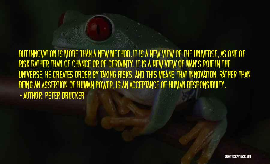 Peter Drucker Quotes: But Innovation Is More Than A New Method. It Is A New View Of The Universe, As One Of Risk