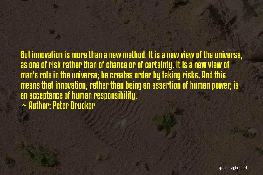 Peter Drucker Quotes: But Innovation Is More Than A New Method. It Is A New View Of The Universe, As One Of Risk