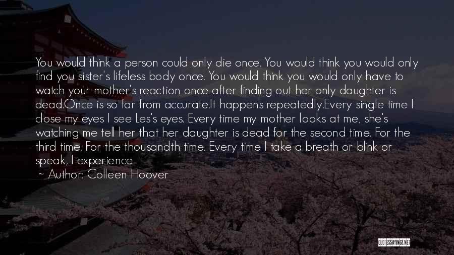 Colleen Hoover Quotes: You Would Think A Person Could Only Die Once. You Would Think You Would Only Find You Sister's Lifeless Body