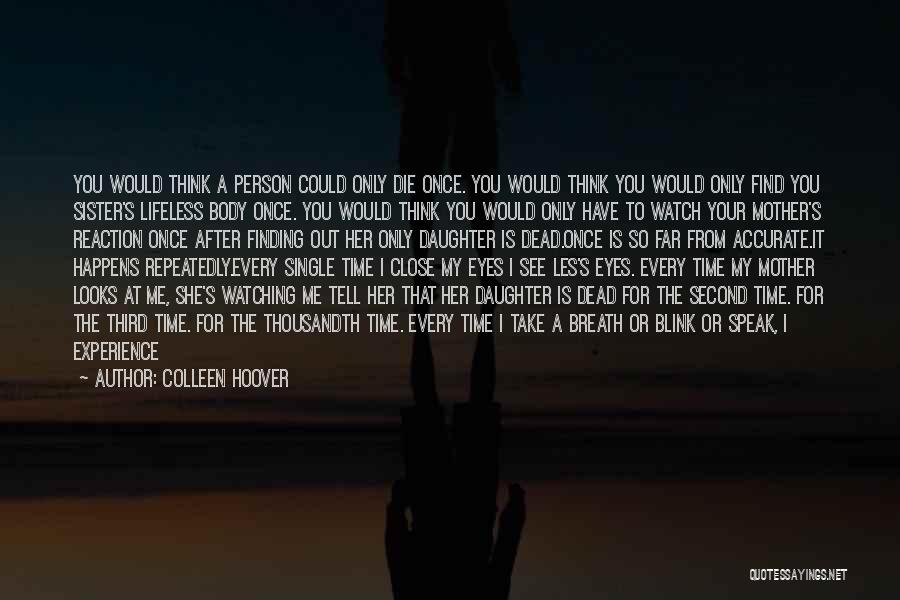 Colleen Hoover Quotes: You Would Think A Person Could Only Die Once. You Would Think You Would Only Find You Sister's Lifeless Body