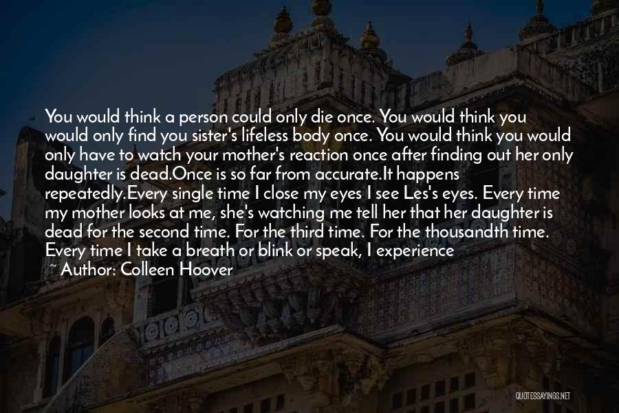 Colleen Hoover Quotes: You Would Think A Person Could Only Die Once. You Would Think You Would Only Find You Sister's Lifeless Body
