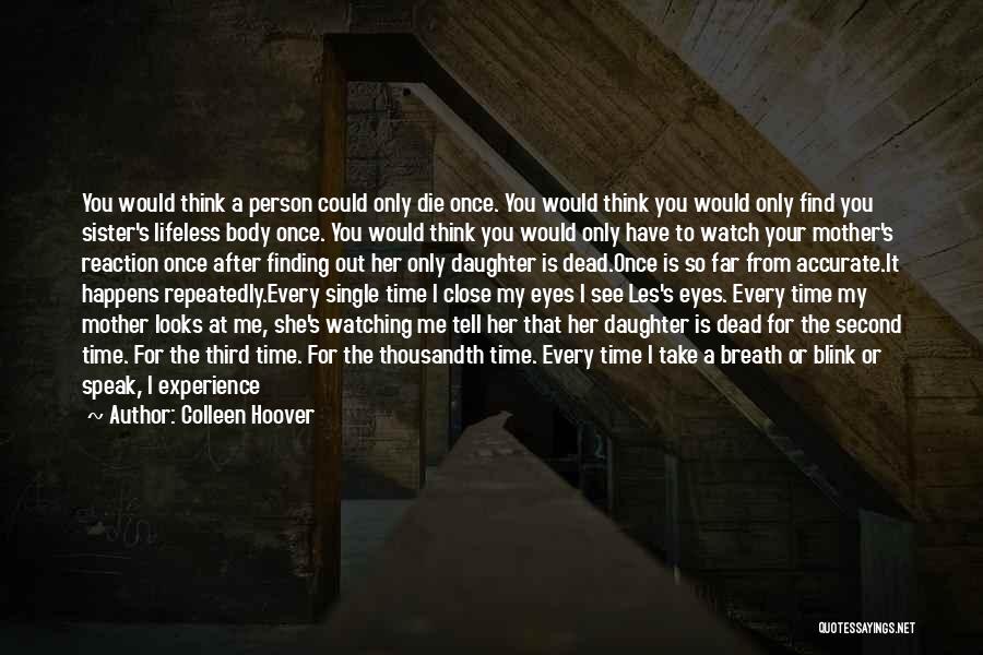 Colleen Hoover Quotes: You Would Think A Person Could Only Die Once. You Would Think You Would Only Find You Sister's Lifeless Body