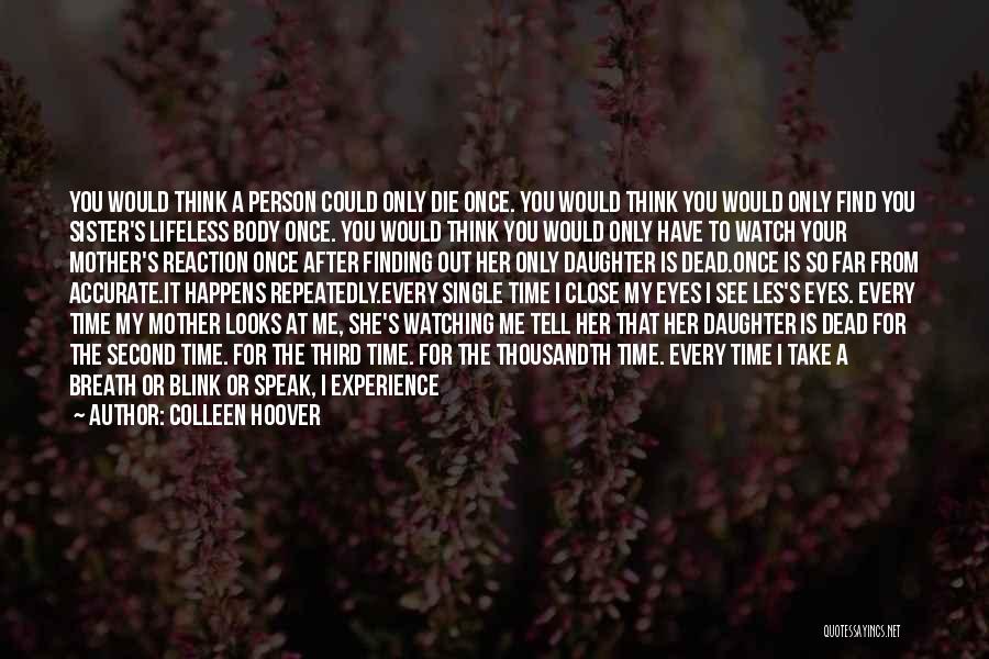 Colleen Hoover Quotes: You Would Think A Person Could Only Die Once. You Would Think You Would Only Find You Sister's Lifeless Body