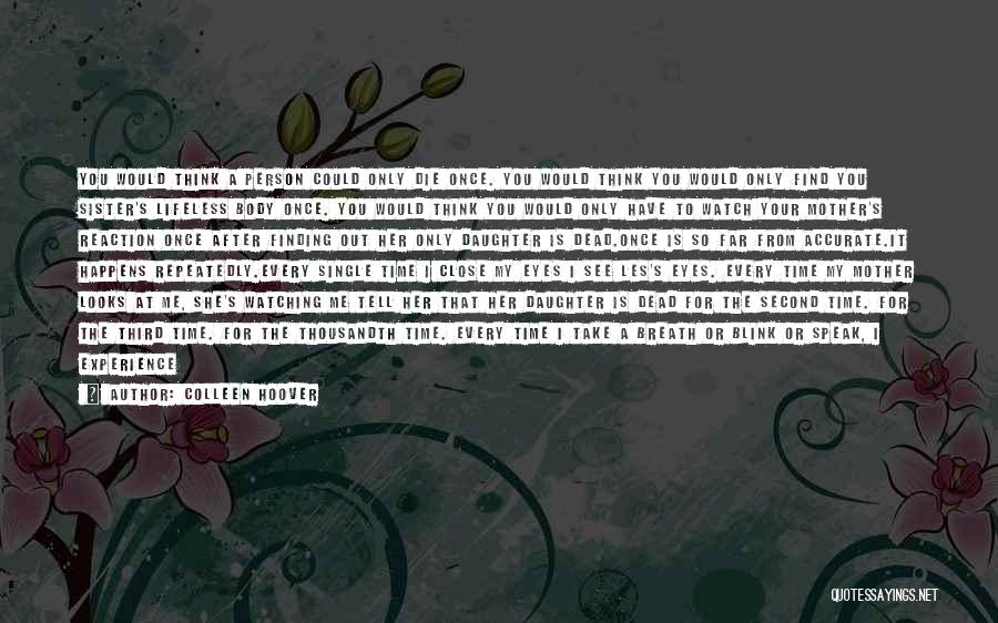 Colleen Hoover Quotes: You Would Think A Person Could Only Die Once. You Would Think You Would Only Find You Sister's Lifeless Body