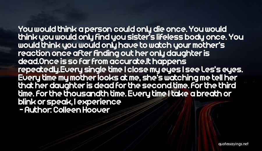 Colleen Hoover Quotes: You Would Think A Person Could Only Die Once. You Would Think You Would Only Find You Sister's Lifeless Body