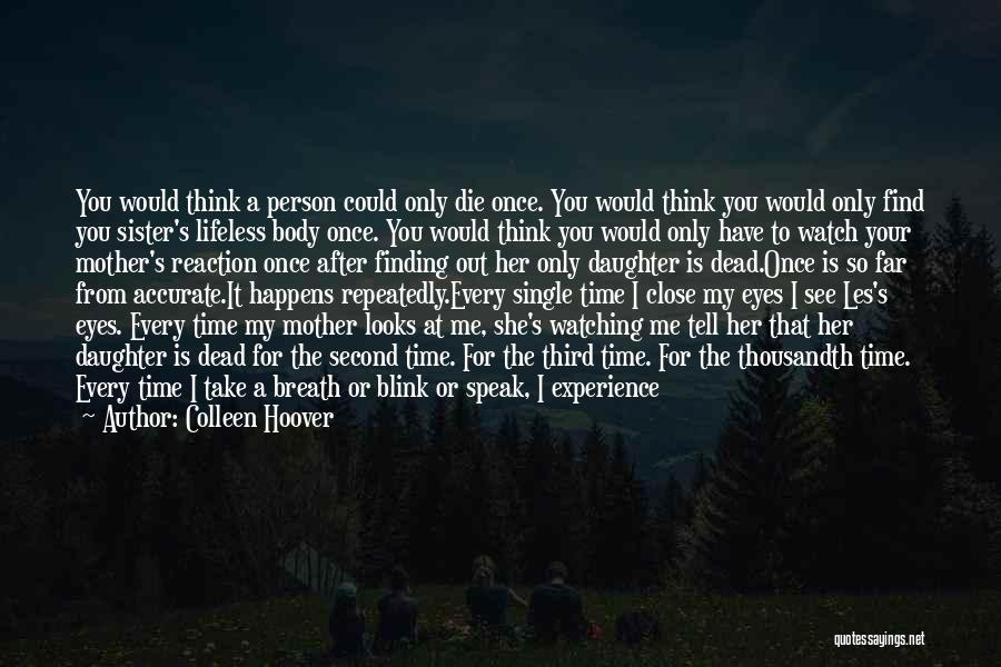 Colleen Hoover Quotes: You Would Think A Person Could Only Die Once. You Would Think You Would Only Find You Sister's Lifeless Body