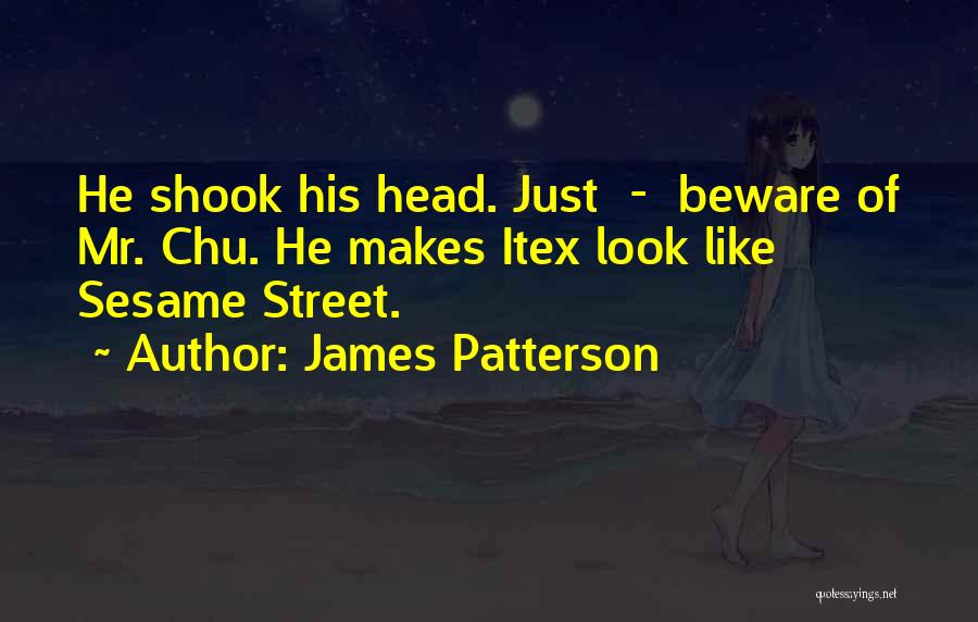 James Patterson Quotes: He Shook His Head. Just - Beware Of Mr. Chu. He Makes Itex Look Like Sesame Street.