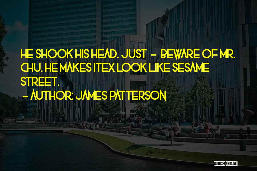 James Patterson Quotes: He Shook His Head. Just - Beware Of Mr. Chu. He Makes Itex Look Like Sesame Street.