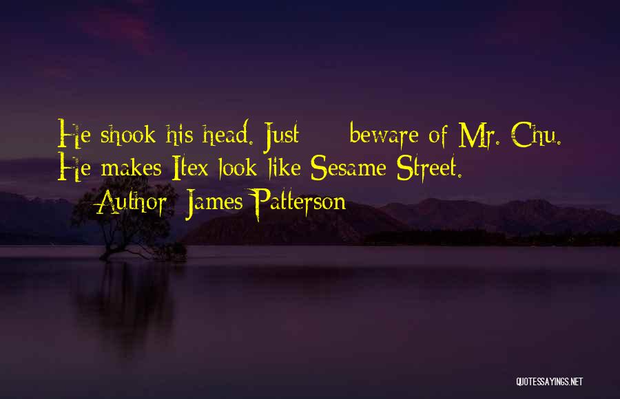 James Patterson Quotes: He Shook His Head. Just - Beware Of Mr. Chu. He Makes Itex Look Like Sesame Street.