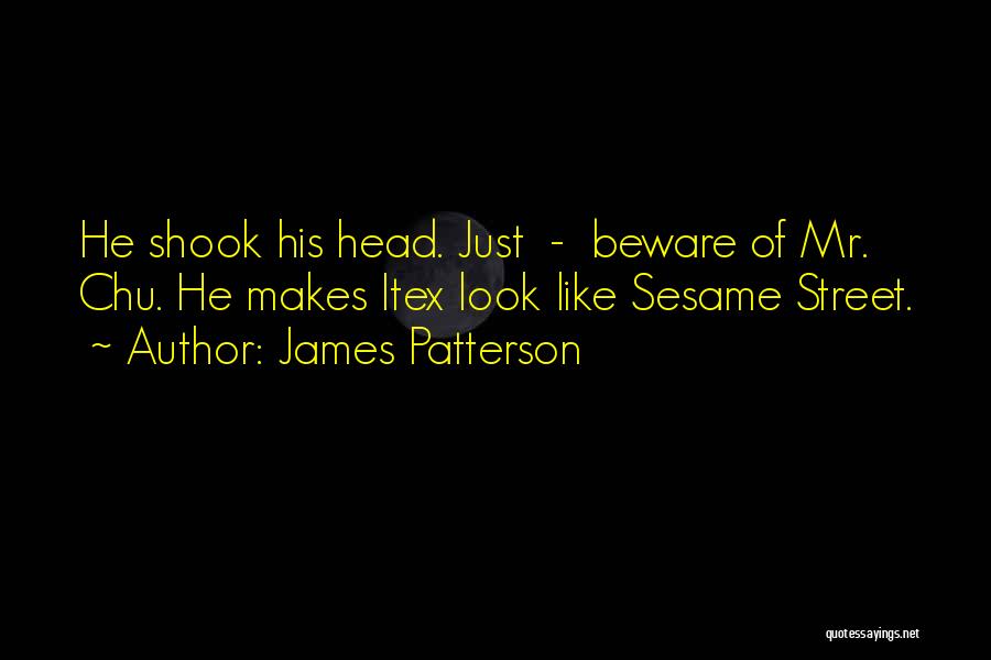 James Patterson Quotes: He Shook His Head. Just - Beware Of Mr. Chu. He Makes Itex Look Like Sesame Street.