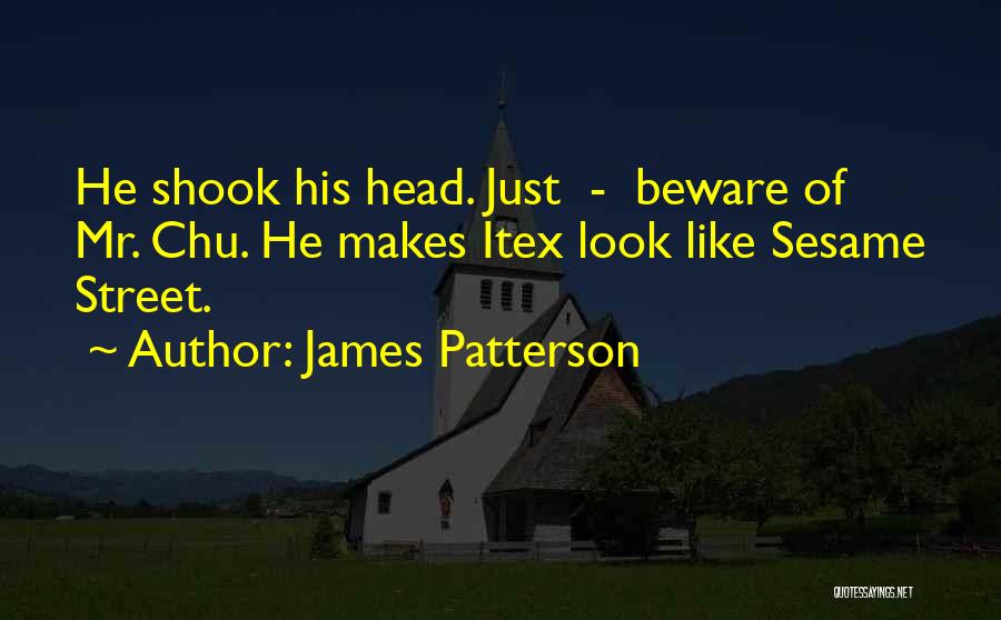 James Patterson Quotes: He Shook His Head. Just - Beware Of Mr. Chu. He Makes Itex Look Like Sesame Street.