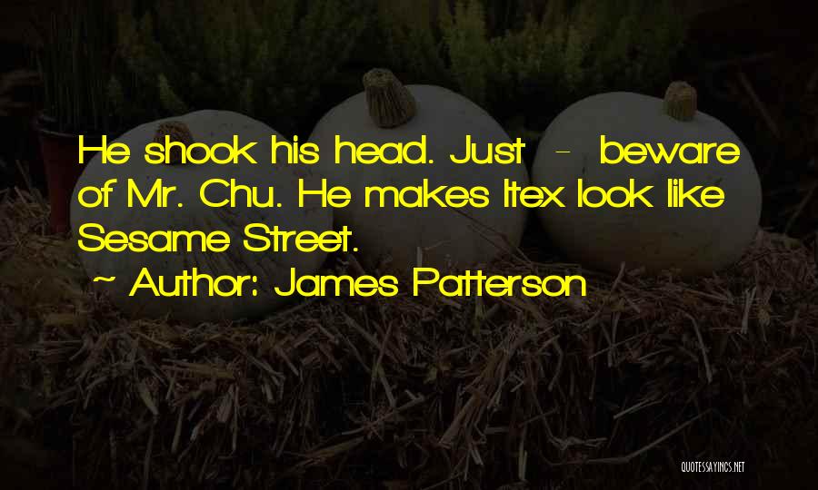 James Patterson Quotes: He Shook His Head. Just - Beware Of Mr. Chu. He Makes Itex Look Like Sesame Street.