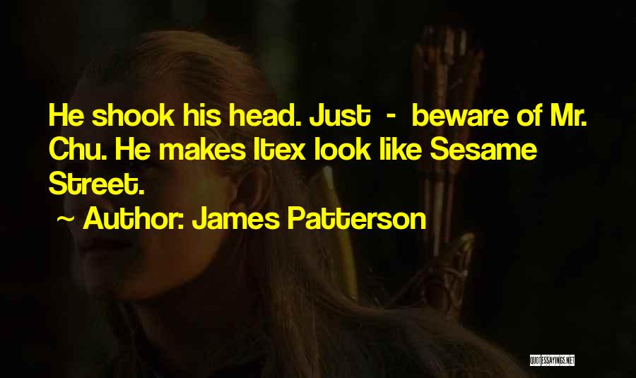 James Patterson Quotes: He Shook His Head. Just - Beware Of Mr. Chu. He Makes Itex Look Like Sesame Street.