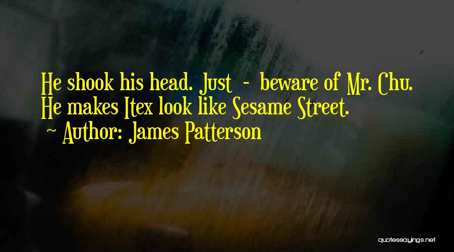 James Patterson Quotes: He Shook His Head. Just - Beware Of Mr. Chu. He Makes Itex Look Like Sesame Street.