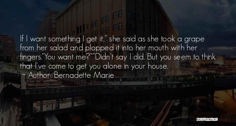 Bernadette Marie Quotes: If I Want Something I Get It, She Said As She Took A Grape From Her Salad And Plopped It
