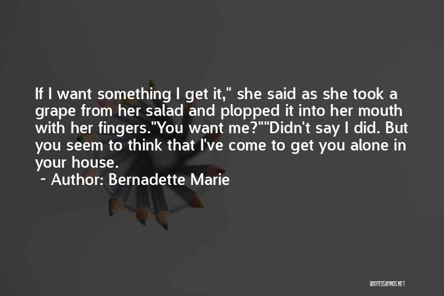 Bernadette Marie Quotes: If I Want Something I Get It, She Said As She Took A Grape From Her Salad And Plopped It